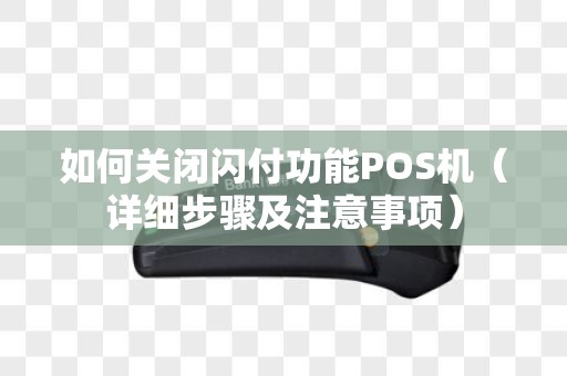 如何关闭闪付功能POS机（详细步骤及注意事项）