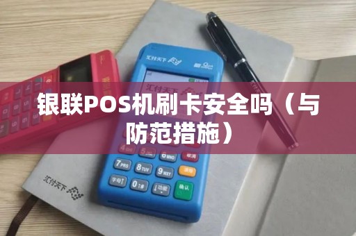 银联POS机刷卡安全吗（与防范措施）