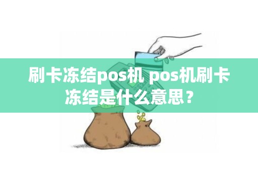 刷卡冻结pos机 pos机刷卡冻结是什么意思？