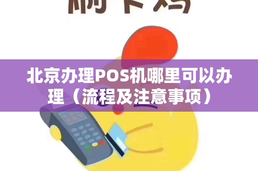 北京办理POS机哪里可以办理（流程及注意事项）