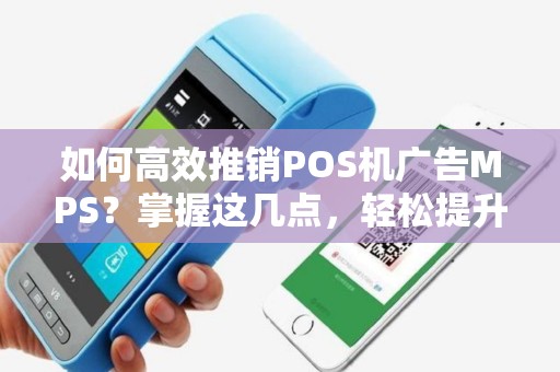 如何高效推销POS机广告MPS？掌握这几点，轻松提升业绩！