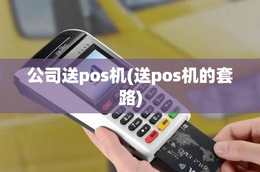 公司送pos机(送pos机的套路)