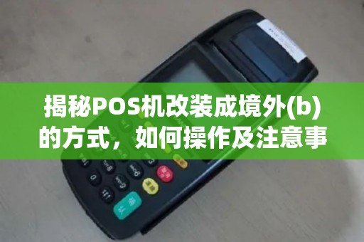 揭秘POS机改装成境外(b)的方式，如何操作及注意事项