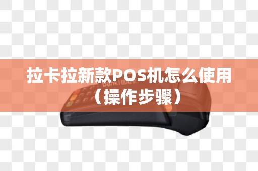 拉卡拉新款POS机怎么使用（操作步骤）