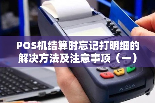 POS机结算时忘记打明细的解决方法及注意事项（一）