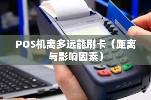 POS机离多远能刷卡（距离与影响因素）