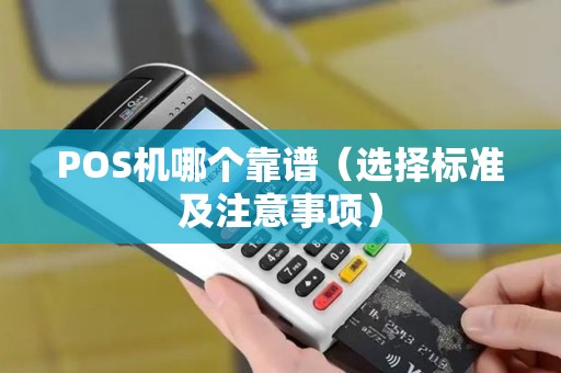 POS机哪个靠谱（选择标准及注意事项）