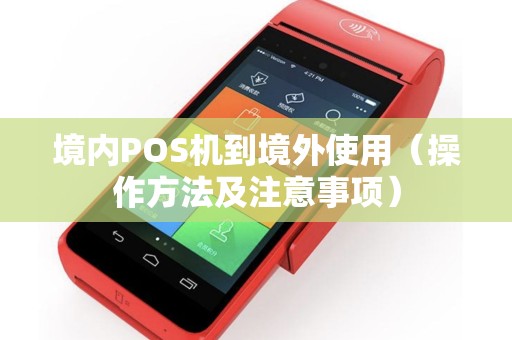 境内POS机到境外使用（操作方法及注意事项）