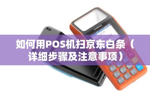 如何用POS机扫京东白条（详细步骤及注意事项）