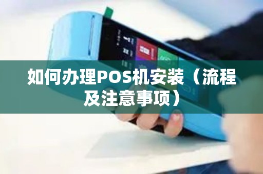 如何办理POS机安装（流程及注意事项）