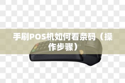 手刷POS机如何看条码（操作步骤）
