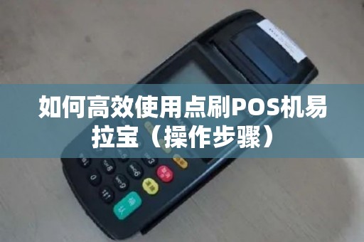 如何高效使用点刷POS机易拉宝（操作步骤）