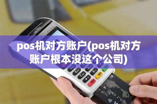 pos机对方账户(pos机对方账户根本没这个公司)