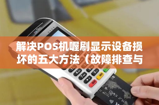 解决POS机喔刷显示设备损坏的五大方法（故障排查与修复）