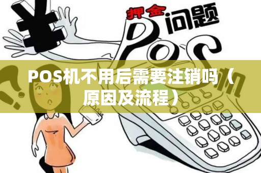 POS机不用后需要注销吗（原因及流程）