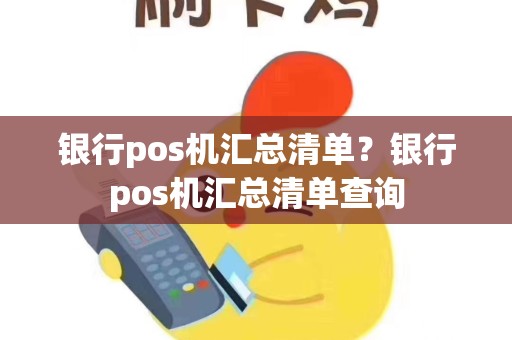 银行pos机汇总清单？银行pos机汇总清单查询