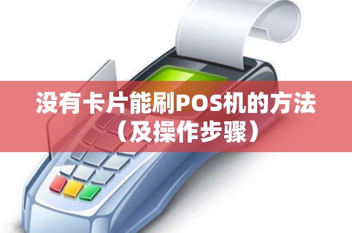 没有卡片能刷POS机的方法（及操作步骤）