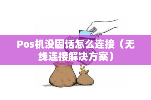 Pos机没固话怎么连接（无线连接解决方案）