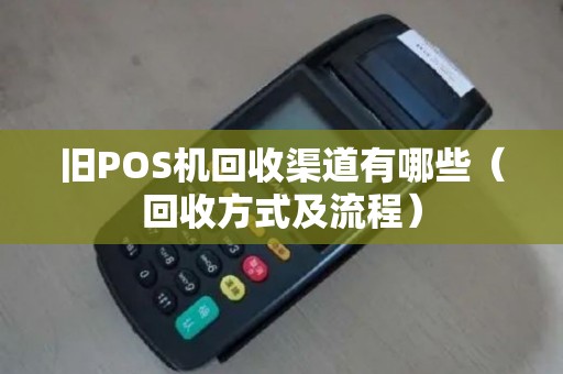 旧POS机回收渠道有哪些（回收方式及流程）