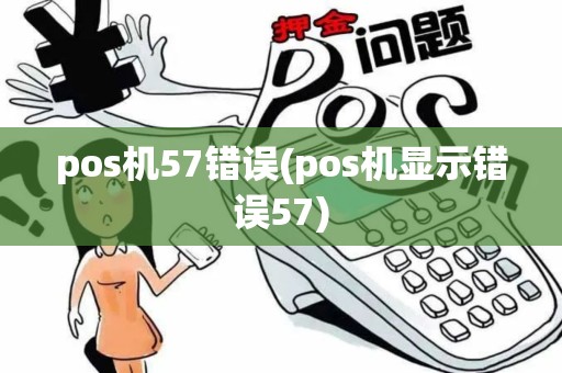 pos机57错误(pos机显示错误57)