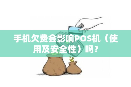 手机欠费会影响POS机（使用及安全性）吗？