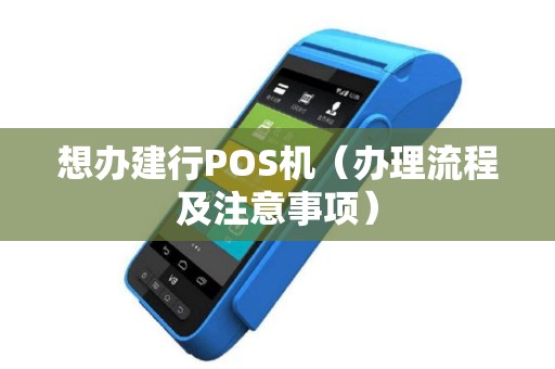 想办建行POS机（办理流程及注意事项）