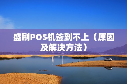 盛刷POS机签到不上（原因及解决方法）