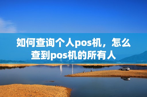 如何查询个人pos机，怎么查到pos机的所有人