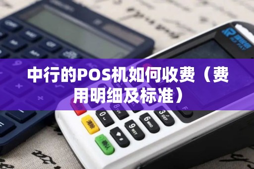 中行的POS机如何收费（费用明细及标准）