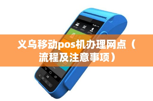 义乌移动pos机办理网点（流程及注意事项）