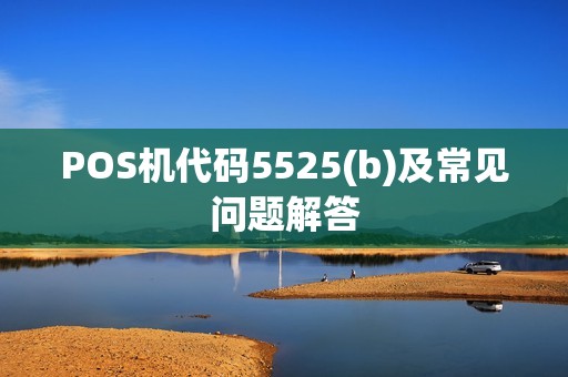 POS机代码5525(b)及常见问题解答