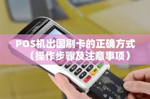 POS机出国刷卡的正确方式（操作步骤及注意事项）