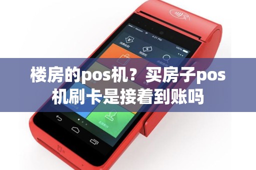 楼房的pos机？买房子pos机刷卡是接着到账吗