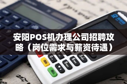 安阳POS机办理公司招聘攻略（岗位需求与薪资待遇）