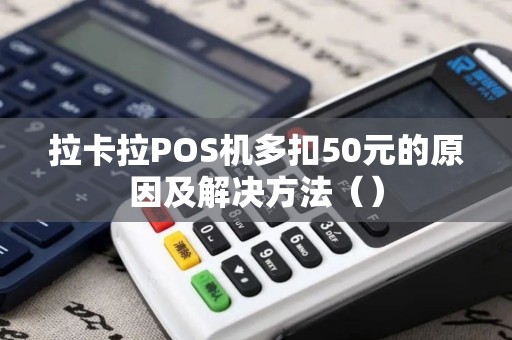 拉卡拉POS机多扣50元的原因及解决方法（）