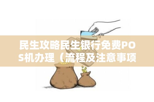 民生攻略民生银行免费POS机办理（流程及注意事项）