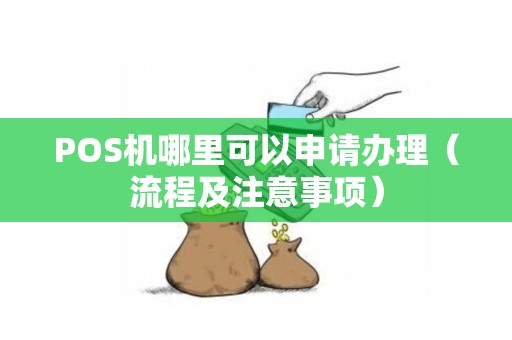POS机哪里可以申请办理（流程及注意事项）