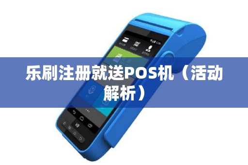 乐刷注册就送POS机（活动解析）