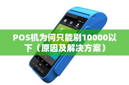 POS机为何只能刷10000以下（原因及解决方案）