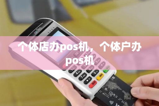 个体店办pos机，个体户办pos机