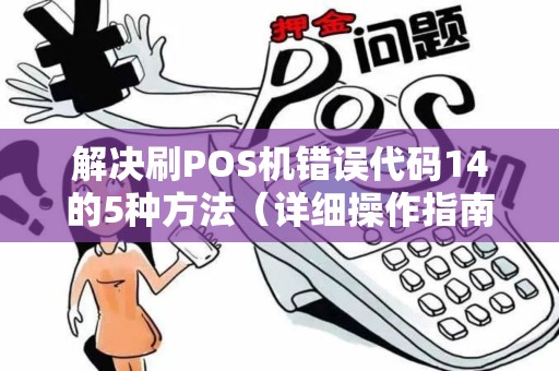 解决刷POS机错误代码14的5种方法（详细操作指南）