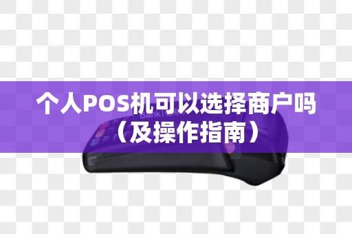 个人POS机可以选择商户吗（及操作指南）