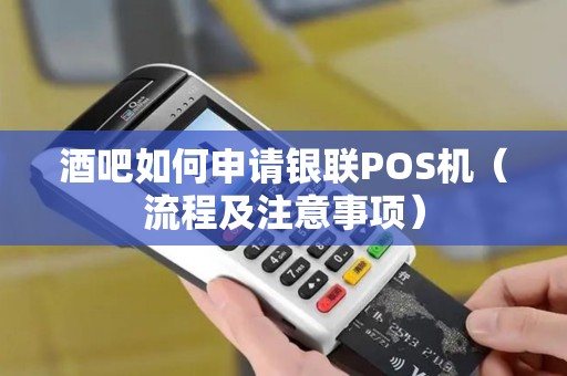 酒吧如何申请银联POS机（流程及注意事项）