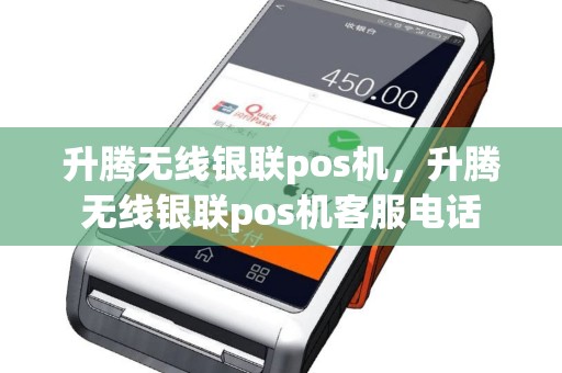 升腾无线银联pos机，升腾无线银联pos机客服电话