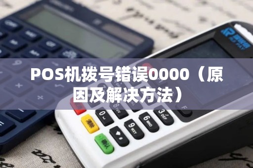 POS机拨号错误0000（原因及解决方法）