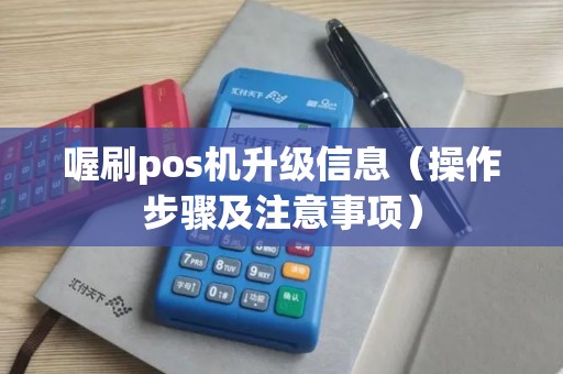 喔刷pos机升级信息（操作步骤及注意事项）