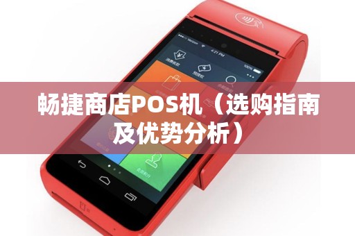 畅捷商店POS机（选购指南及优势分析）