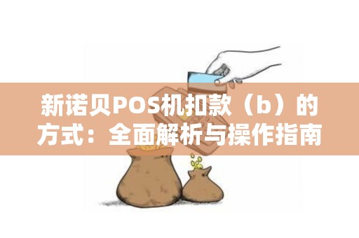 新诺贝POS机扣款（b）的方式：全面解析与操作指南