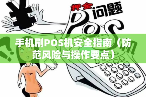 手机刷POS机安全指南（防范风险与操作要点）