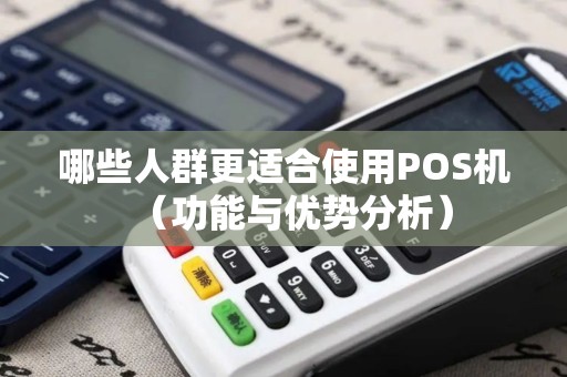哪些人群更适合使用POS机（功能与优势分析）